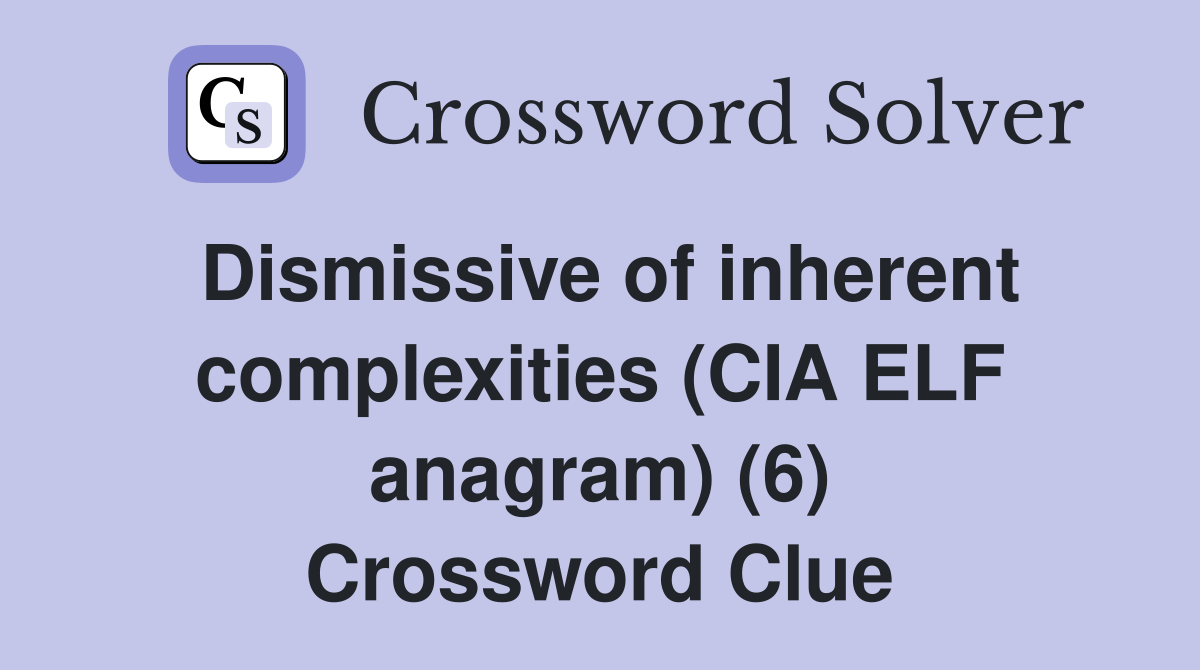 Dismissive of inherent complexities (CIA ELF anagram) (6) Crossword Clue