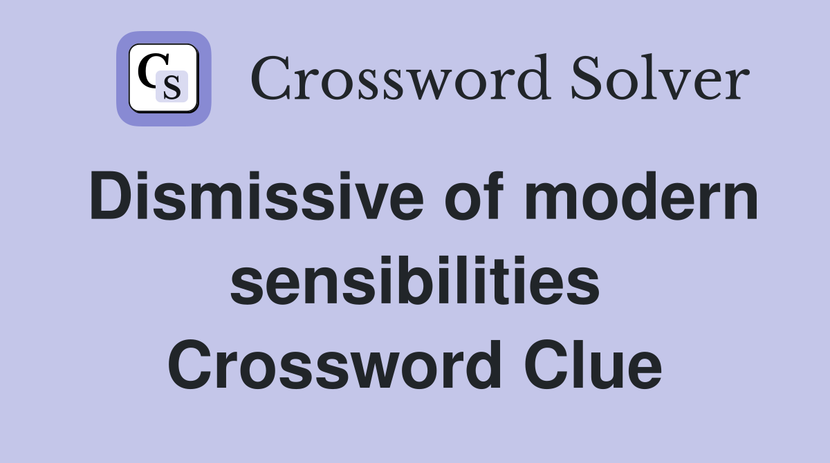 Dismissive of modern sensibilities Crossword Clue