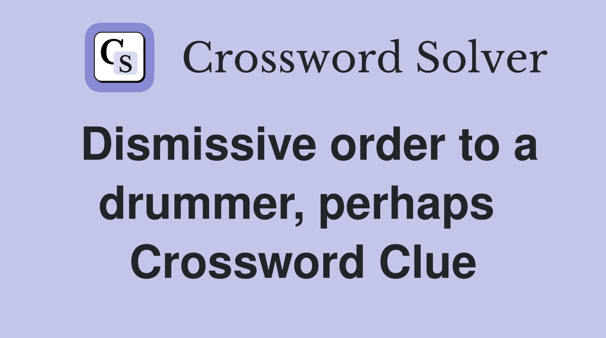 Dismissive order to a drummer, perhaps  Crossword Clue