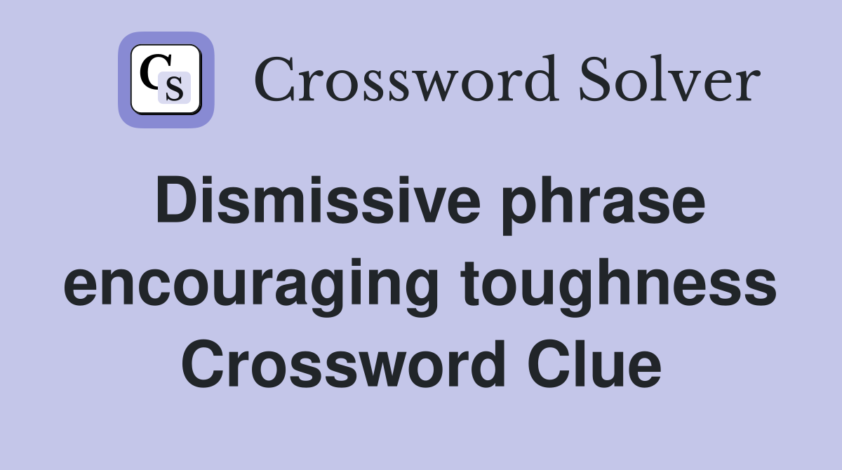 Dismissive phrase encouraging toughness Crossword Clue
