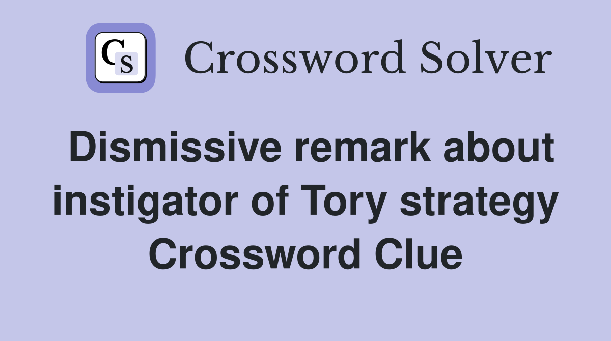 Dismissive remark about instigator of Tory strategy Crossword Clue