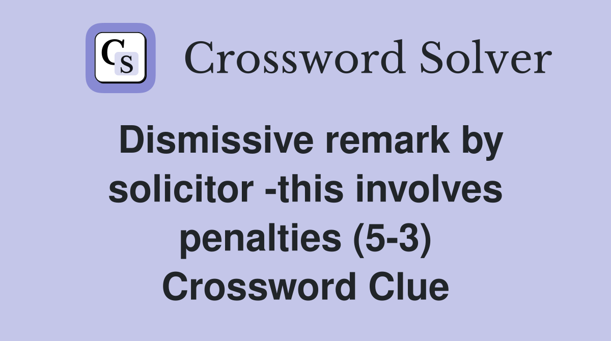 Dismissive remark by solicitor -this involves penalties (5-3) Crossword Clue