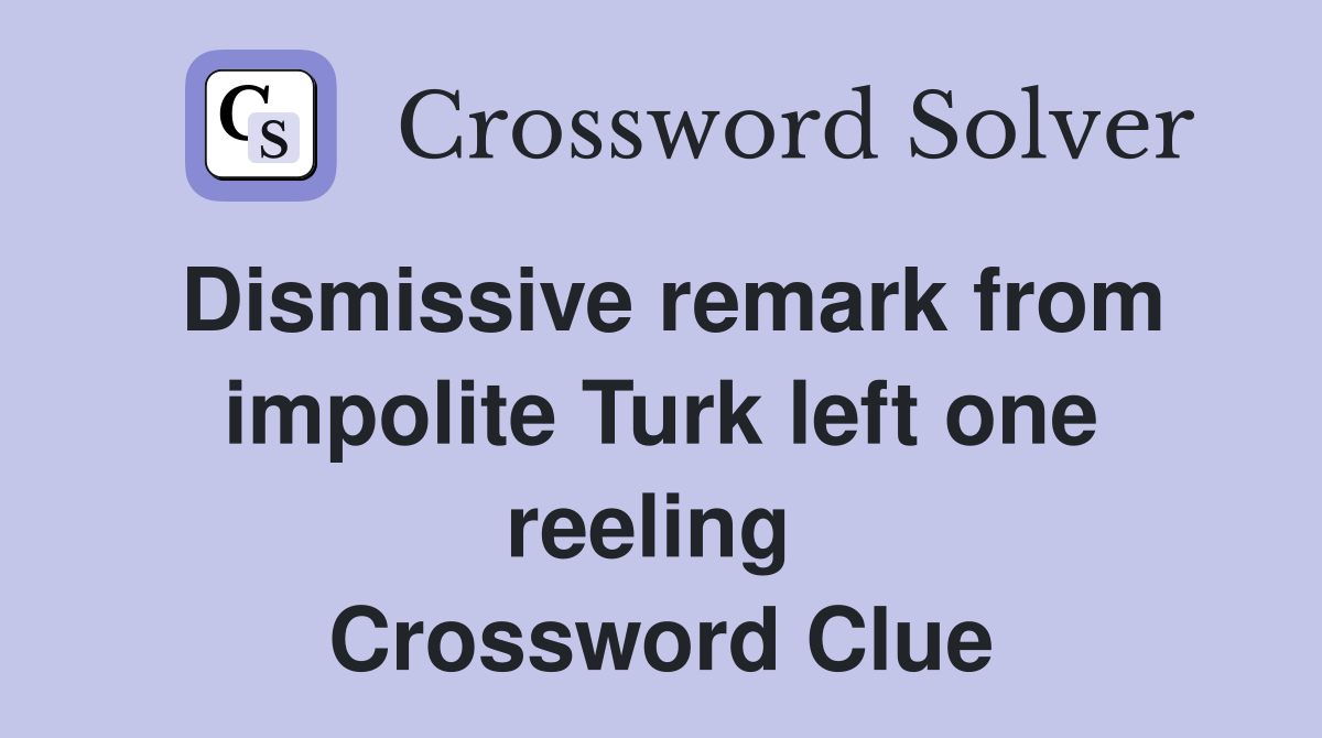 Dismissive remark from impolite Turk left one reeling  Crossword Clue