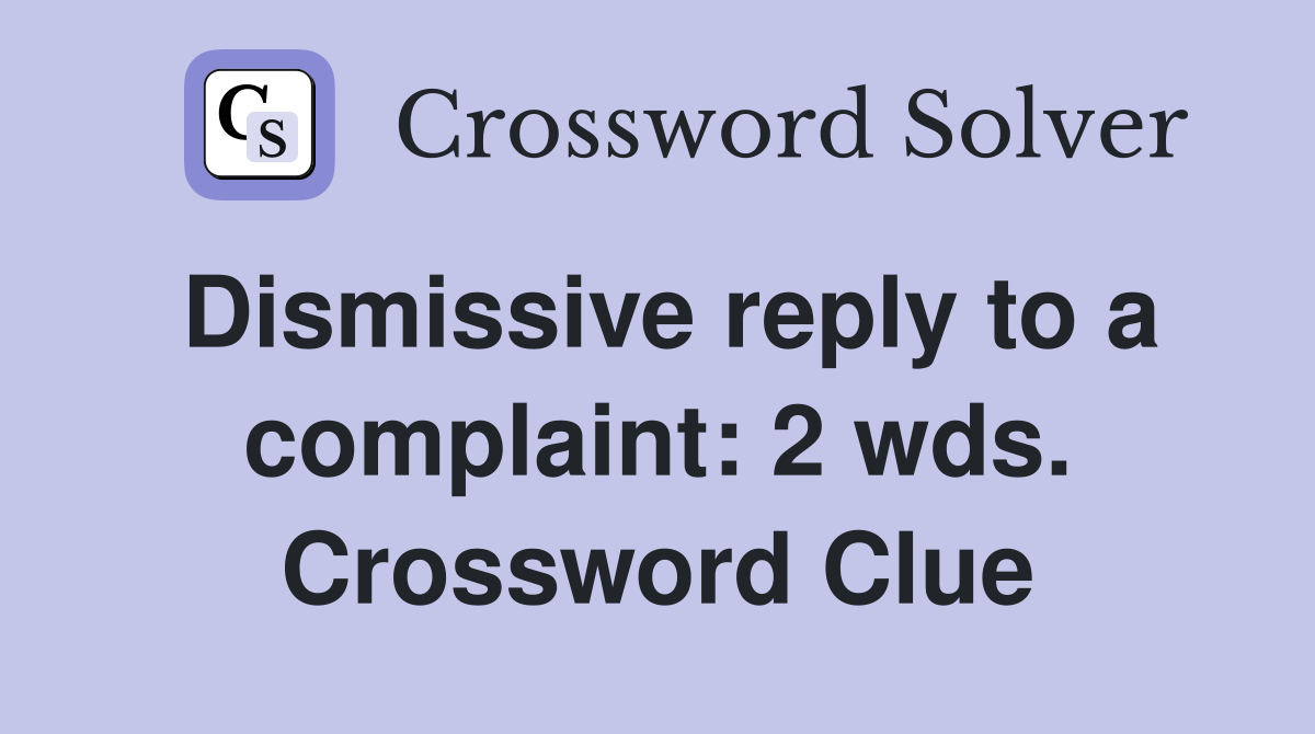 Dismissive reply to a complaint: 2 wds. Crossword Clue