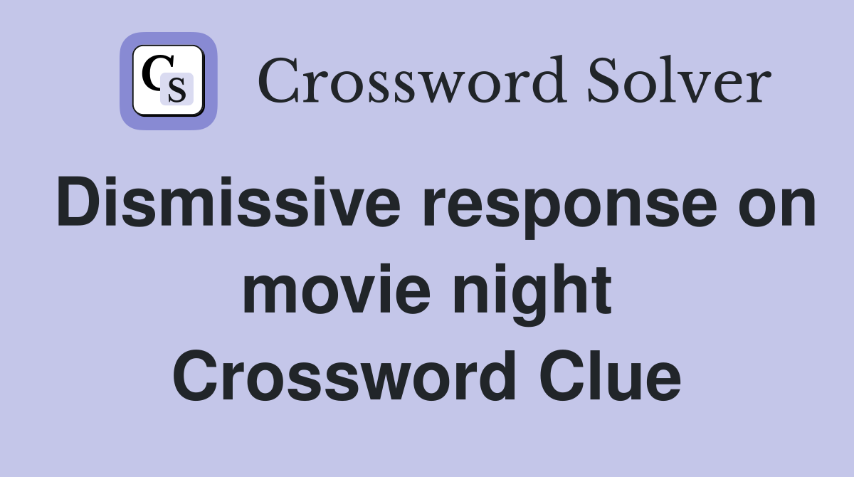 Dismissive response on movie night Crossword Clue