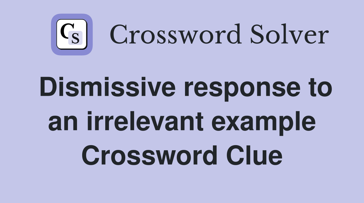 Dismissive response to an irrelevant example Crossword Clue