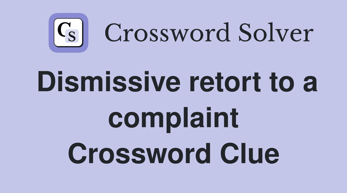 Dismissive retort to a complaint Crossword Clue