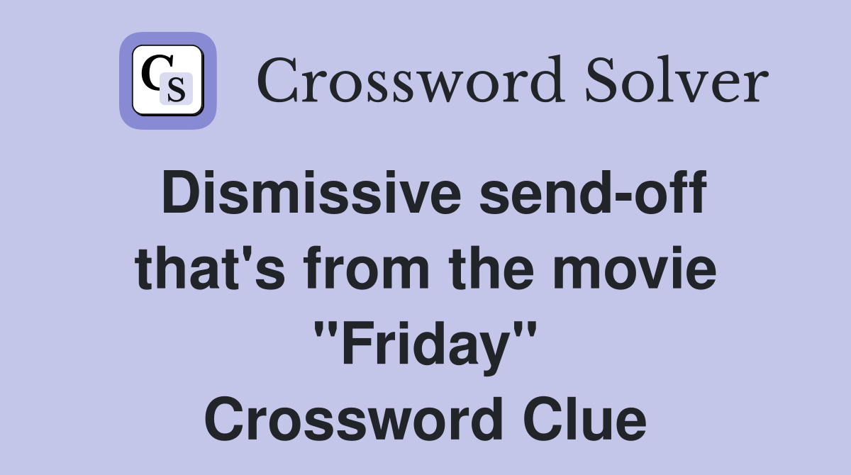 Dismissive send-off that's from the movie "Friday" Crossword Clue