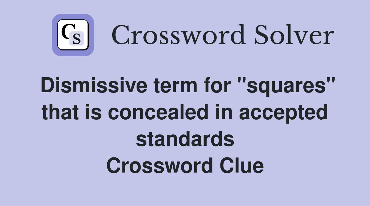 Dismissive term for "squares" that is concealed in accepted standards Crossword Clue