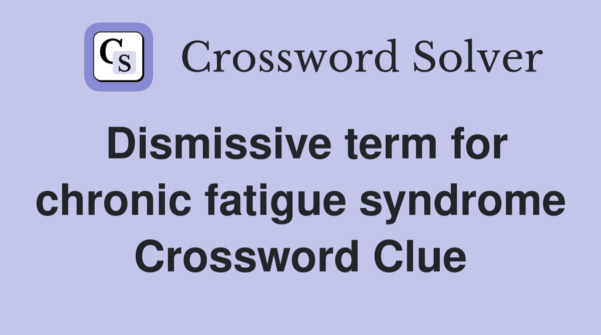Dismissive term for chronic fatigue syndrome Crossword Clue
