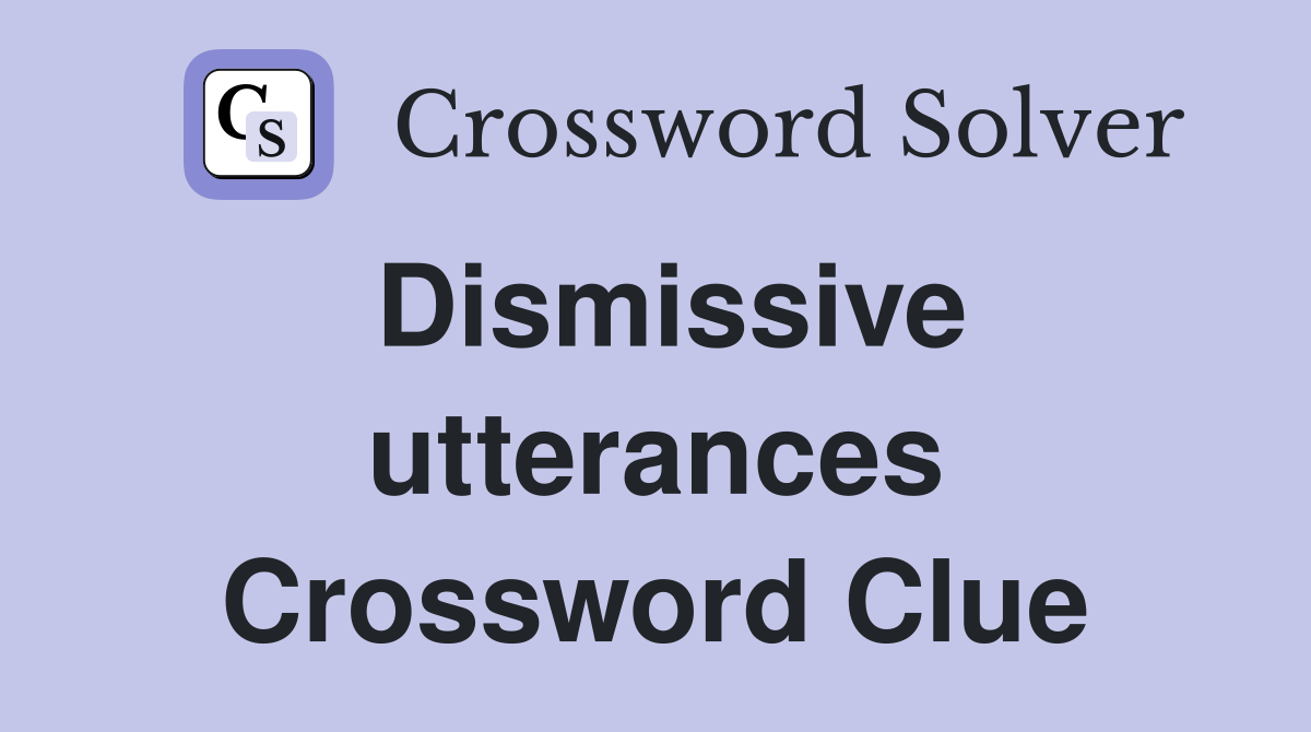 Dismissive utterances Crossword Clue