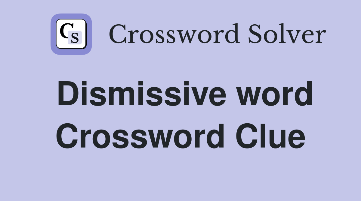 Dismissive word Crossword Clue
