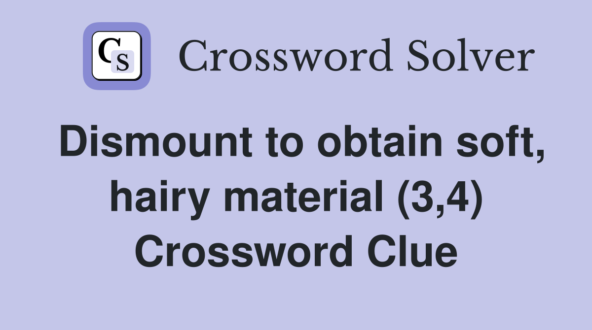 Dismount to obtain soft, hairy material (3,4) Crossword Clue