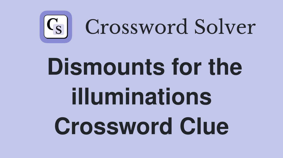 Dismounts for the illuminations Crossword Clue