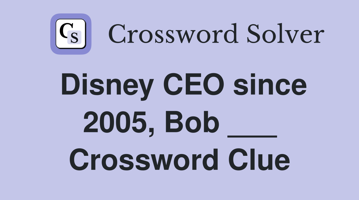 Disney CEO since 2005, Bob ___ Crossword Clue