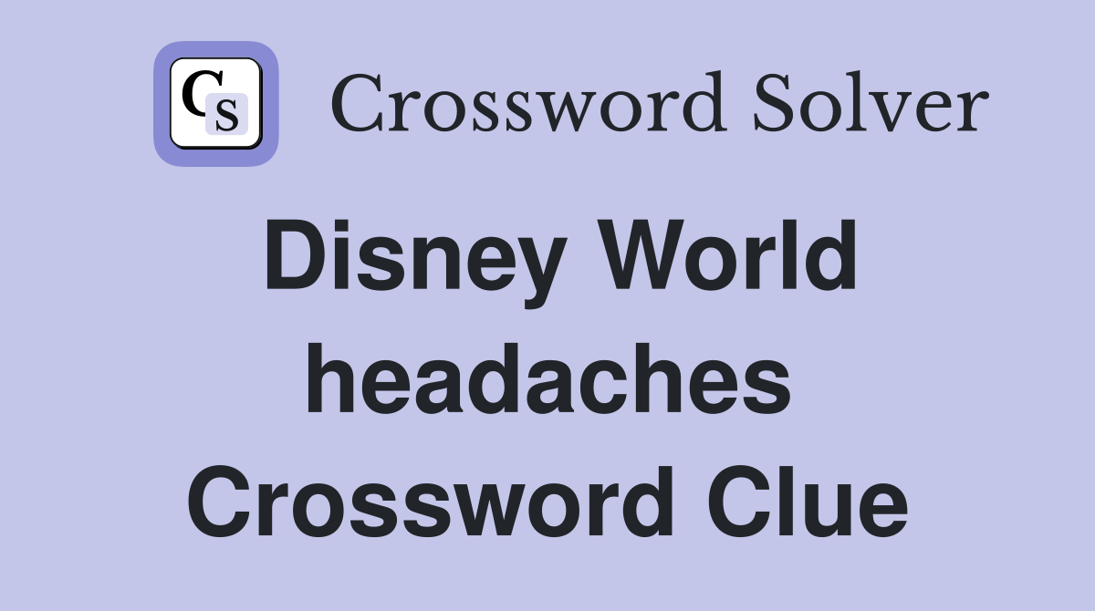 Disney World headaches Crossword Clue