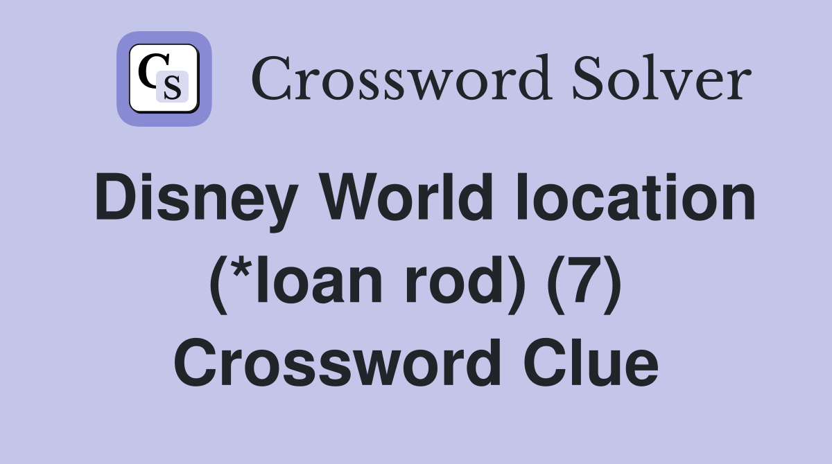 Disney World location (*loan rod) (7) Crossword Clue