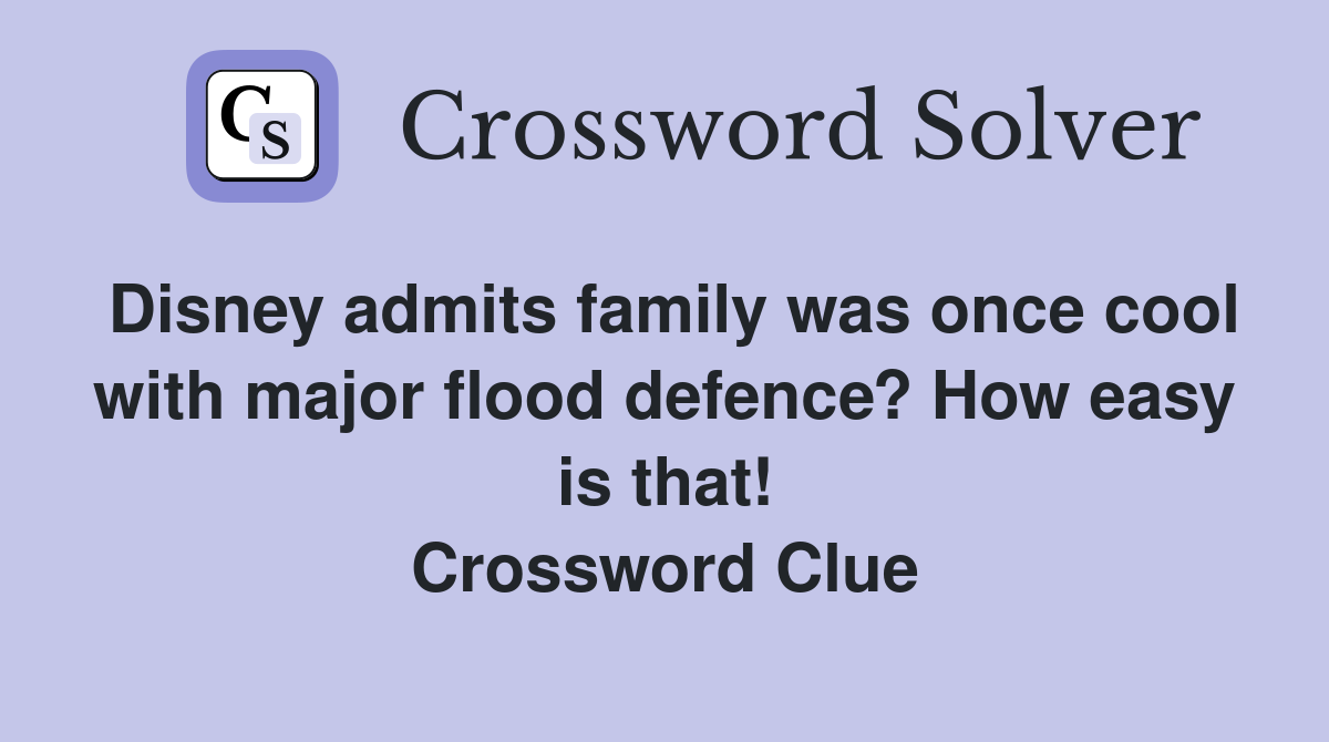 Disney admits family was once cool with major flood defence? How easy is that! Crossword Clue