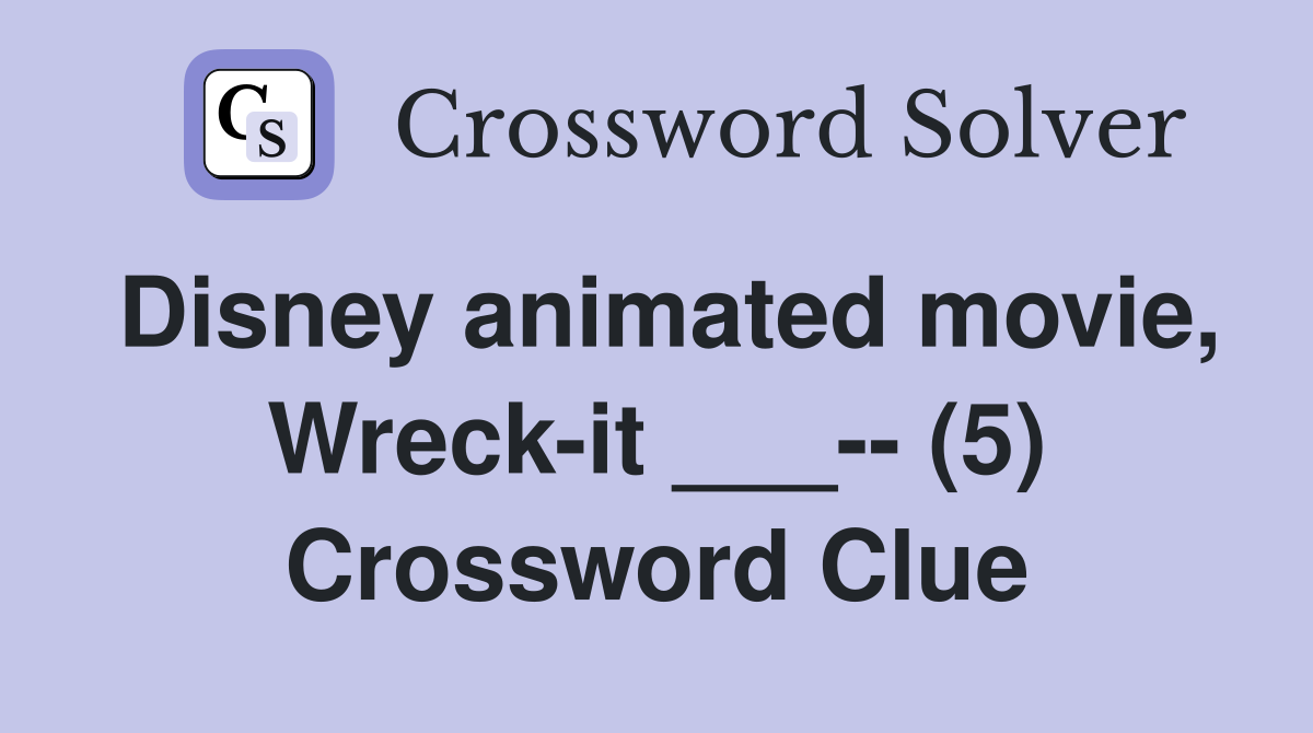 Disney animated movie, Wreck-it ___-- (5) Crossword Clue