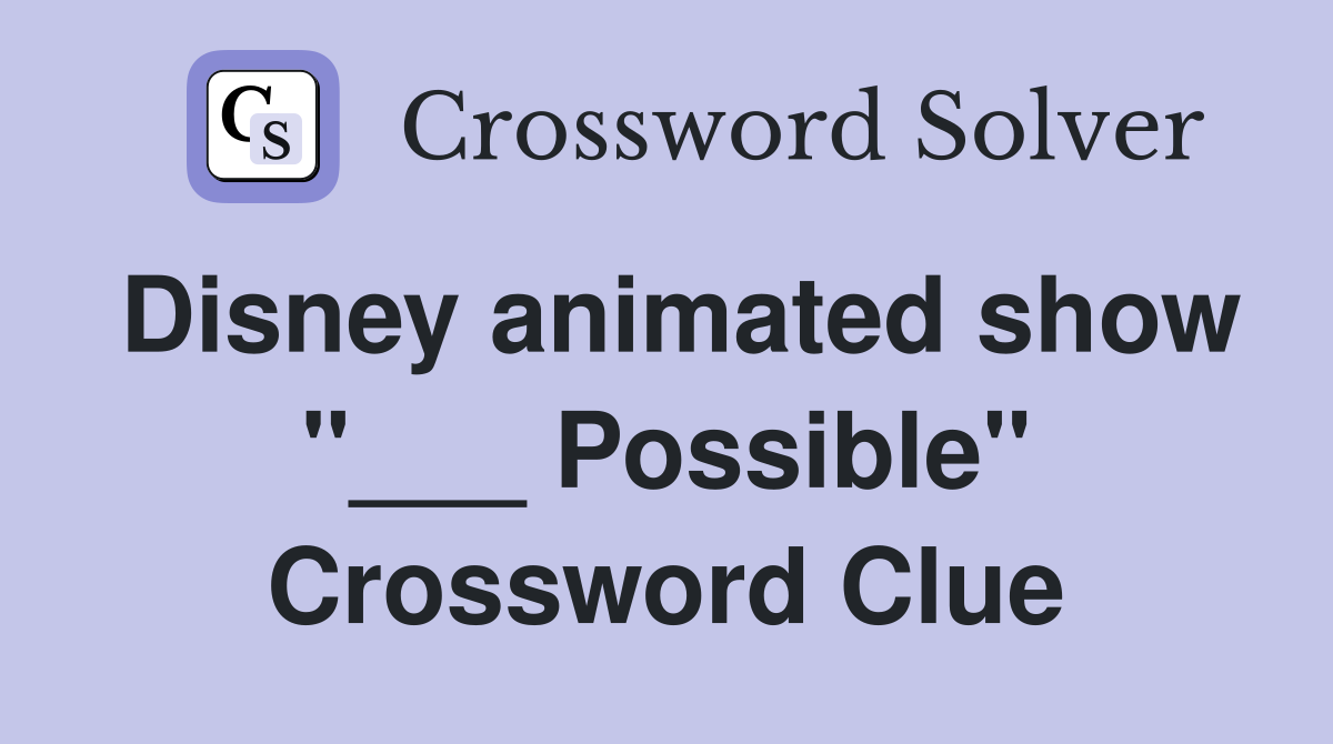 Disney animated show "___ Possible" Crossword Clue