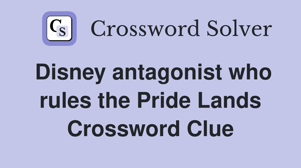 Disney antagonist who rules the Pride Lands Crossword Clue