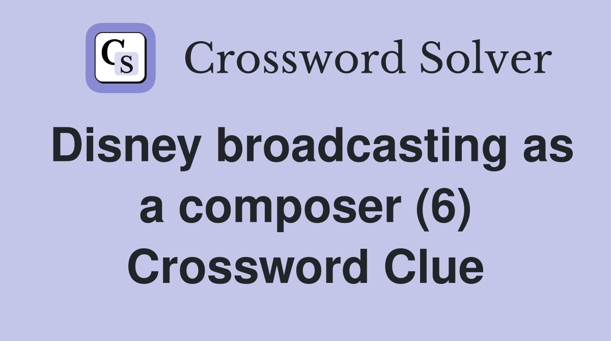 Disney broadcasting as a composer (6) Crossword Clue