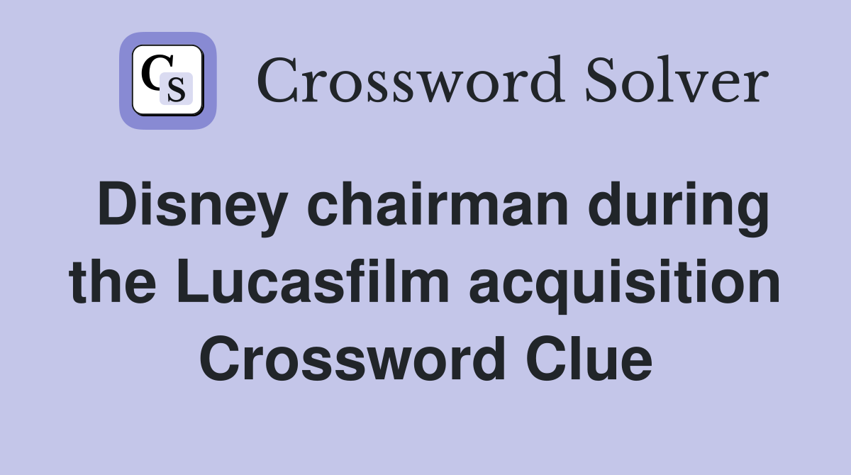 Disney chairman during the Lucasfilm acquisition Crossword Clue