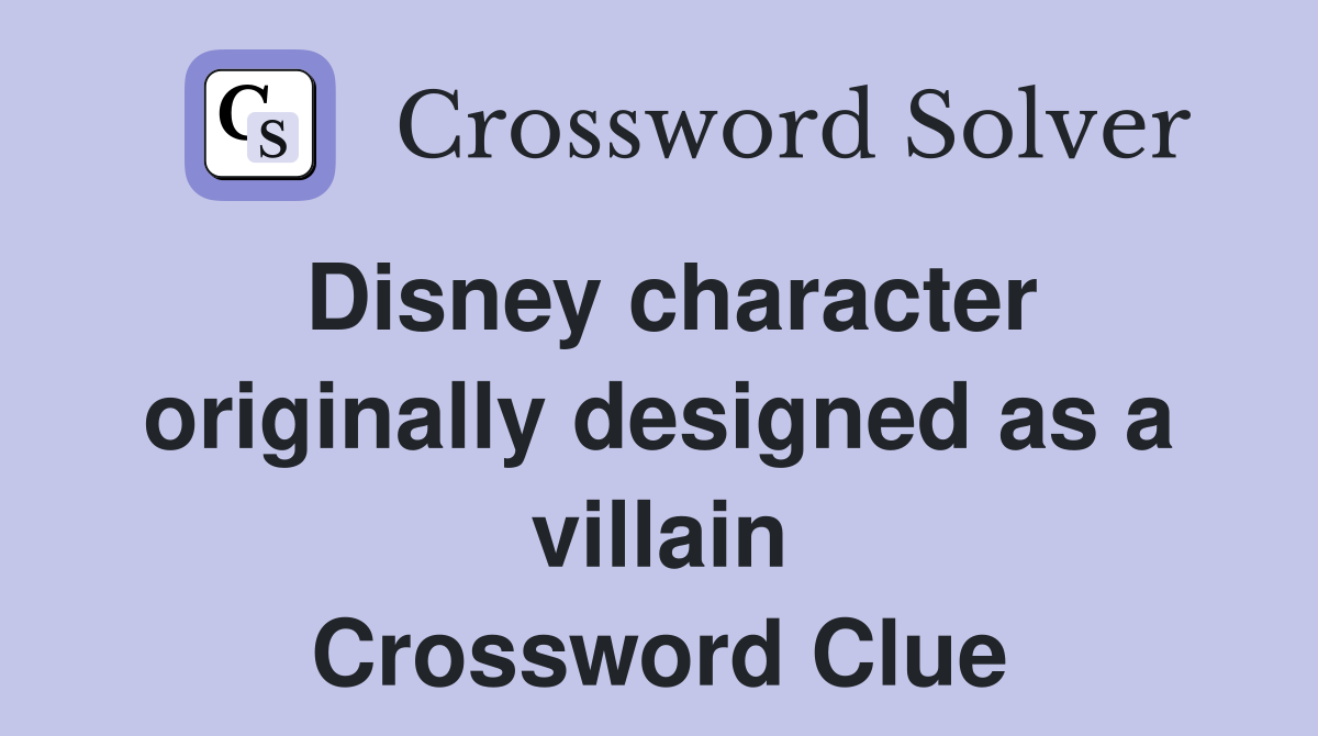 Disney character originally designed as a villain Crossword Clue