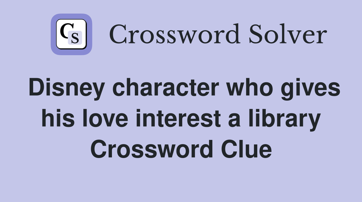 Disney character who gives his love interest a library Crossword Clue