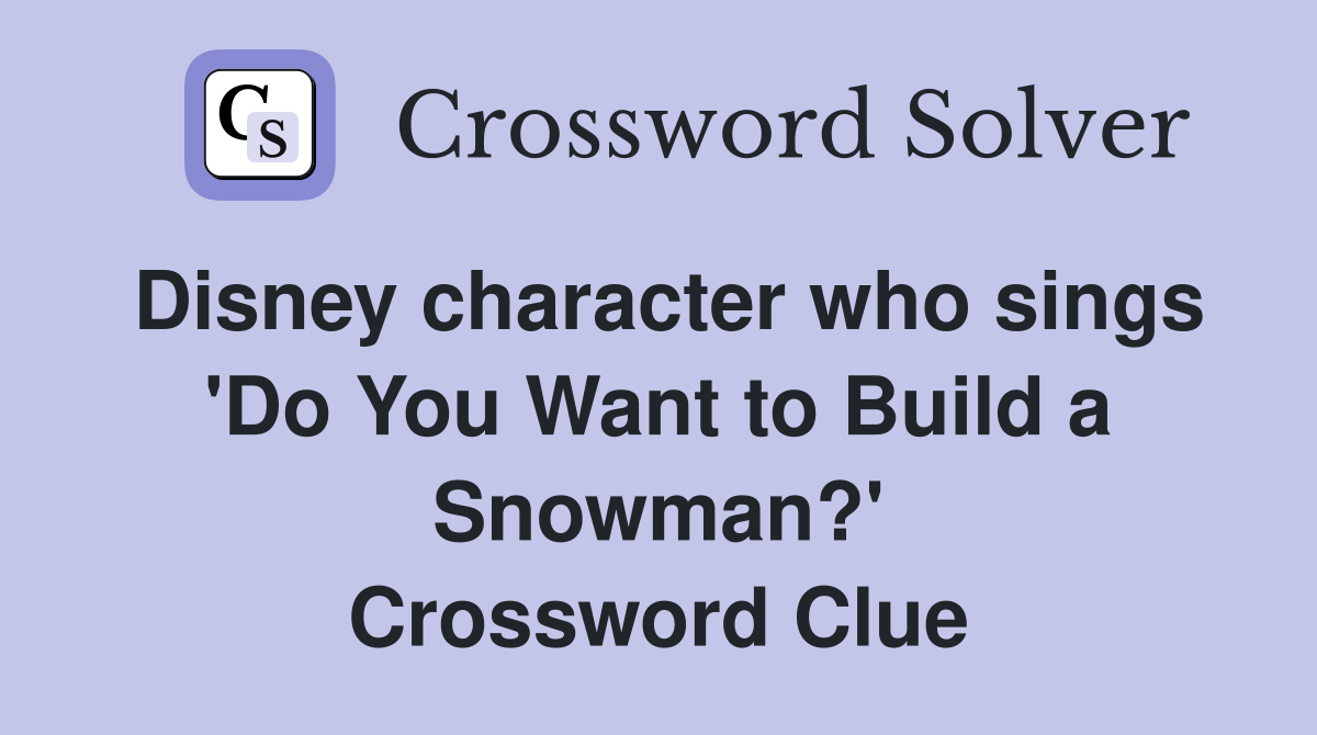 Disney character who sings 'Do You Want to Build a Snowman?' Crossword Clue