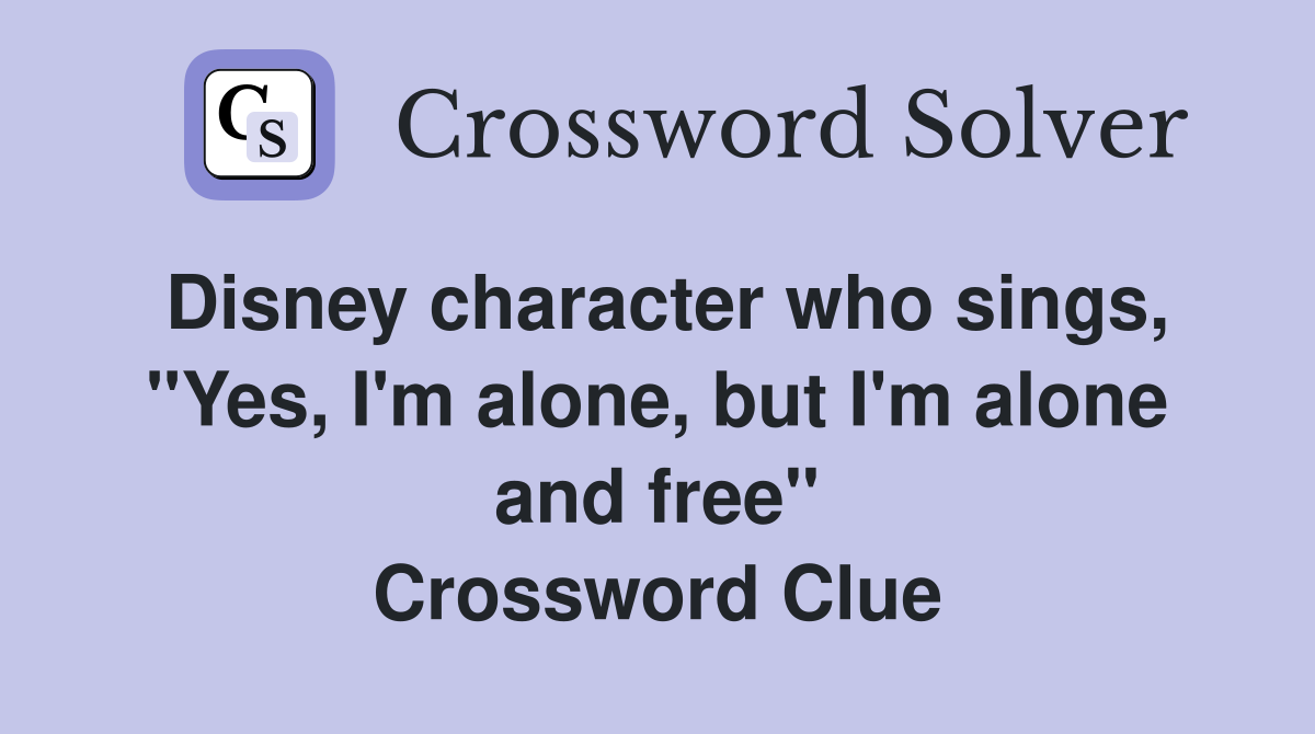 Disney character who sings, "Yes, I'm alone, but I'm alone and free" Crossword Clue