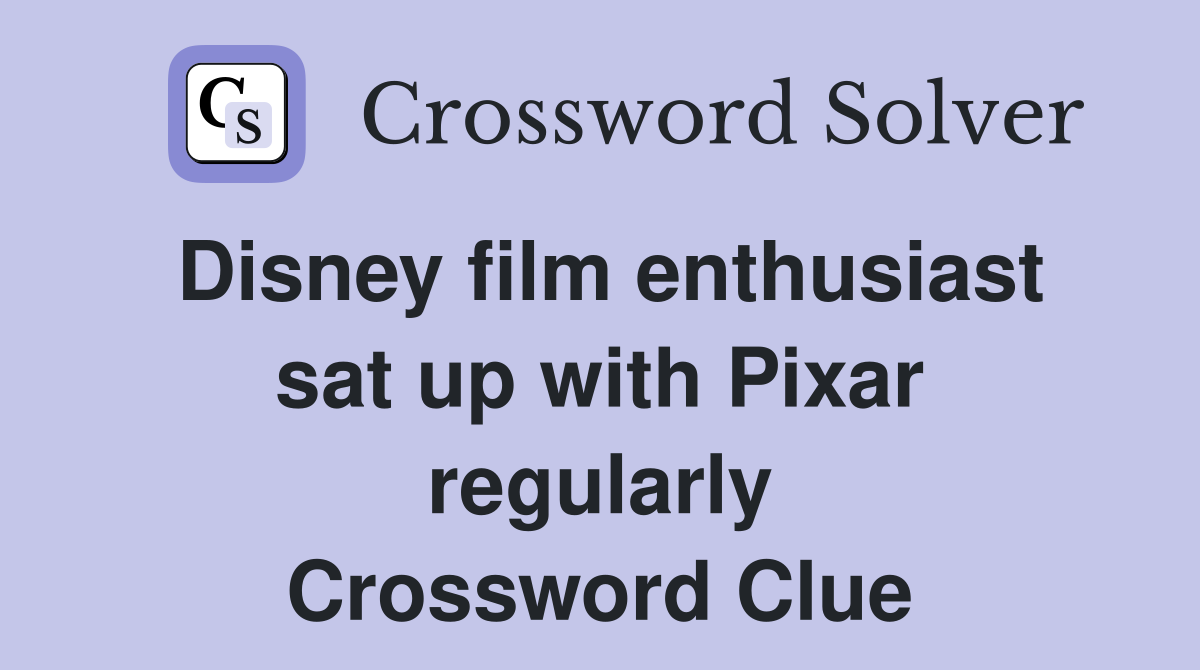 Disney film enthusiast sat up with Pixar regularly Crossword Clue