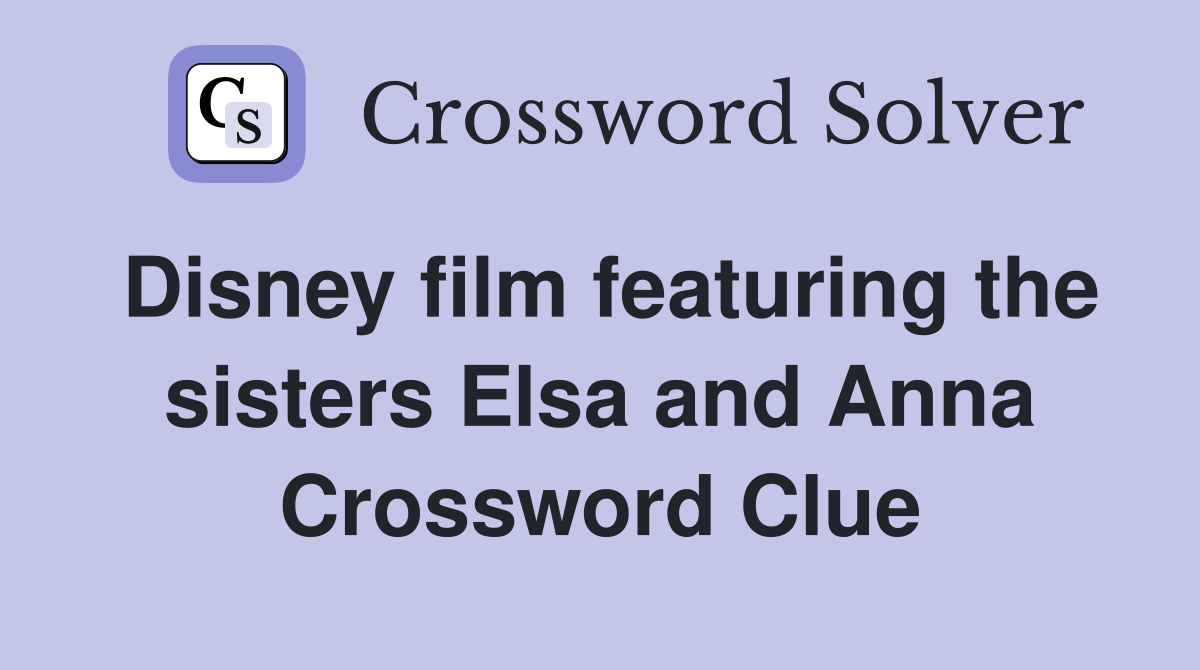 Disney film featuring the sisters Elsa and Anna Crossword Clue