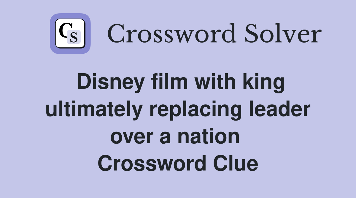 Disney film with king ultimately replacing leader over a nation  Crossword Clue