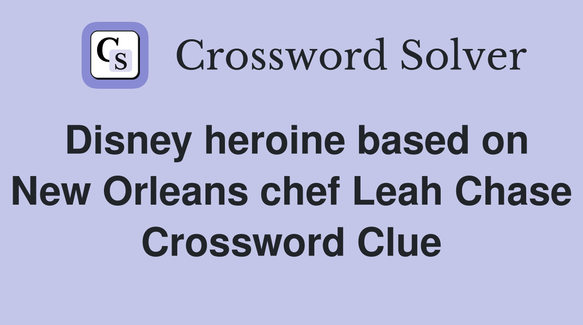 Disney heroine based on New Orleans chef Leah Chase Crossword Clue