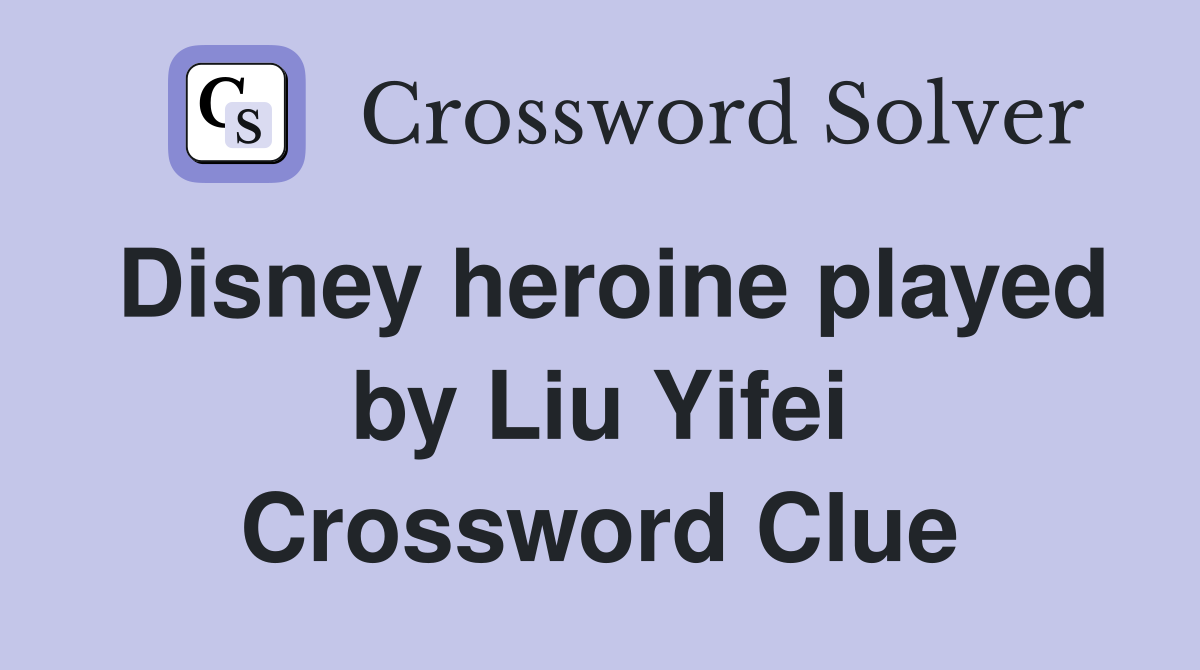 Disney heroine played by Liu Yifei Crossword Clue