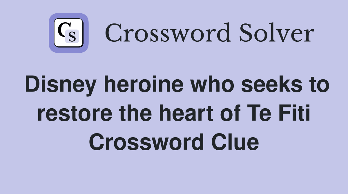 Disney heroine who seeks to restore the heart of Te Fiti Crossword Clue