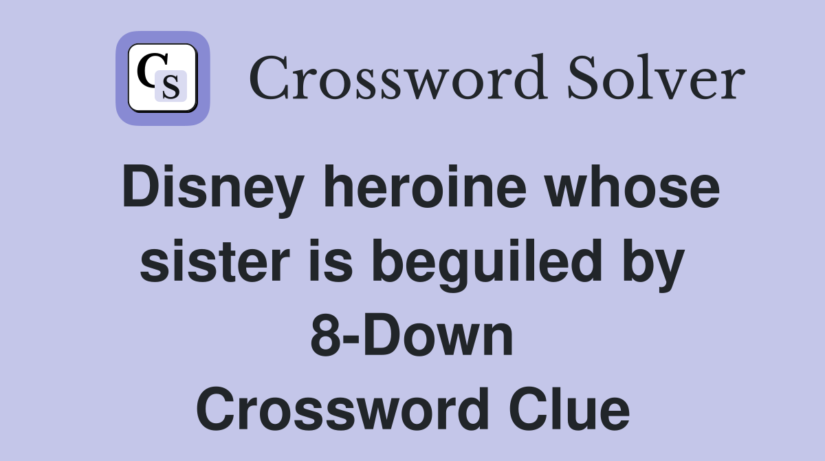 Disney heroine whose sister is beguiled by 8-Down Crossword Clue