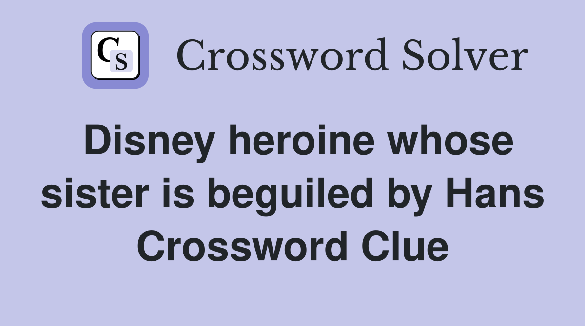 Disney heroine whose sister is beguiled by Hans Crossword Clue