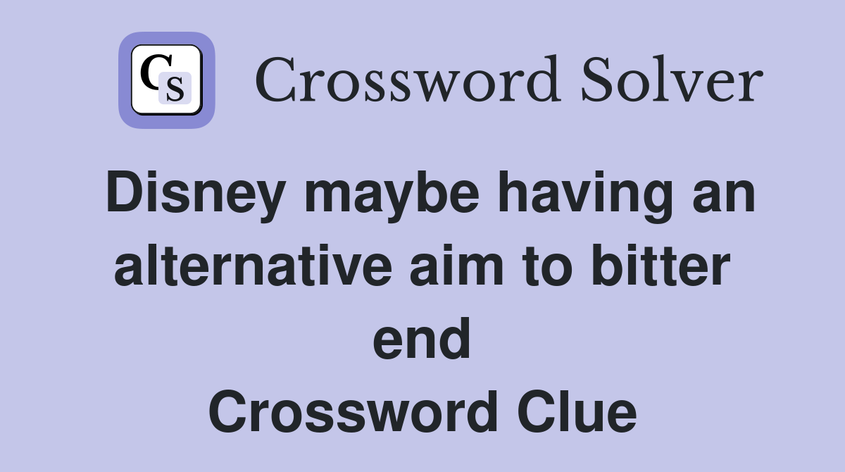 Disney maybe having an alternative aim to bitter end Crossword Clue
