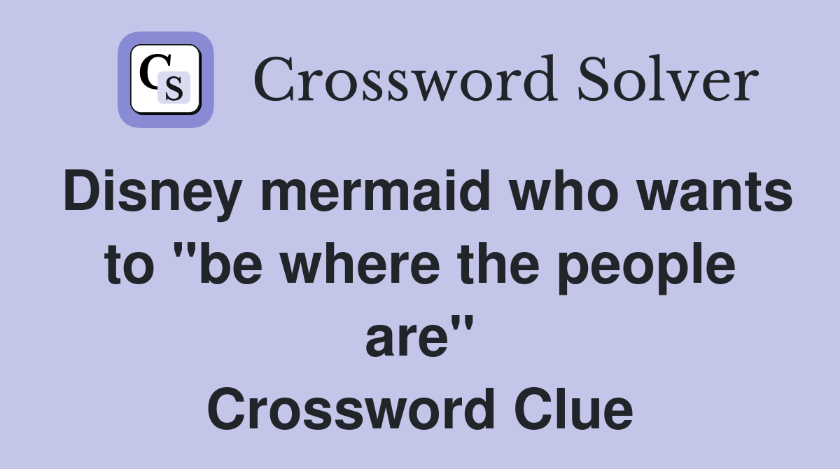 Disney mermaid who wants to "be where the people are" Crossword Clue