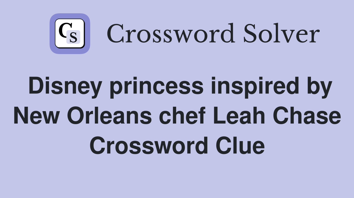Disney princess inspired by New Orleans chef Leah Chase Crossword Clue