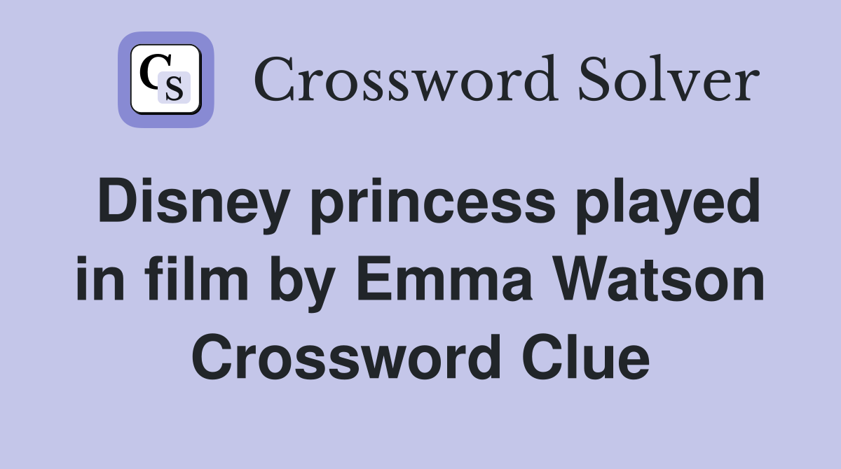 Disney princess played in film by Emma Watson Crossword Clue