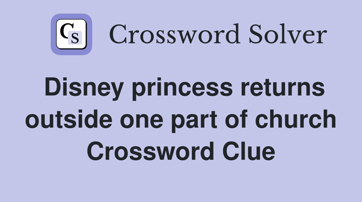 Disney princess returns outside one part of church Crossword Clue