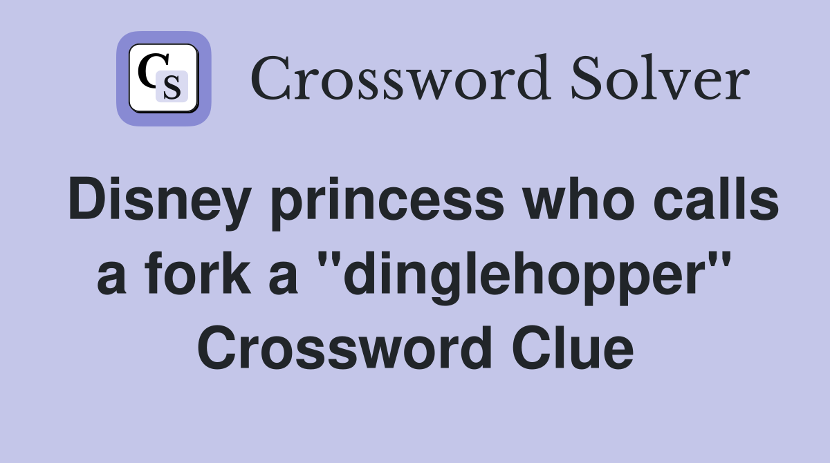 Disney princess who calls a fork a "dinglehopper" Crossword Clue