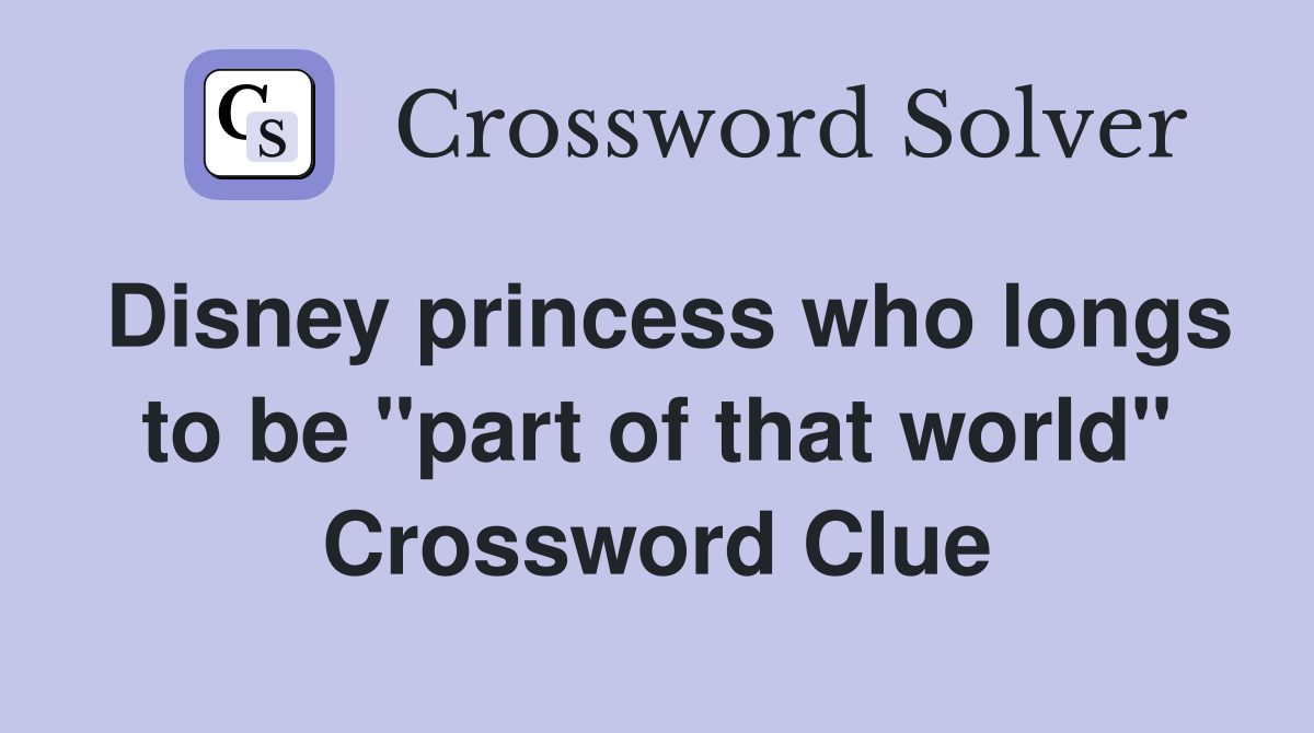 Disney princess who longs to be "part of that world" Crossword Clue