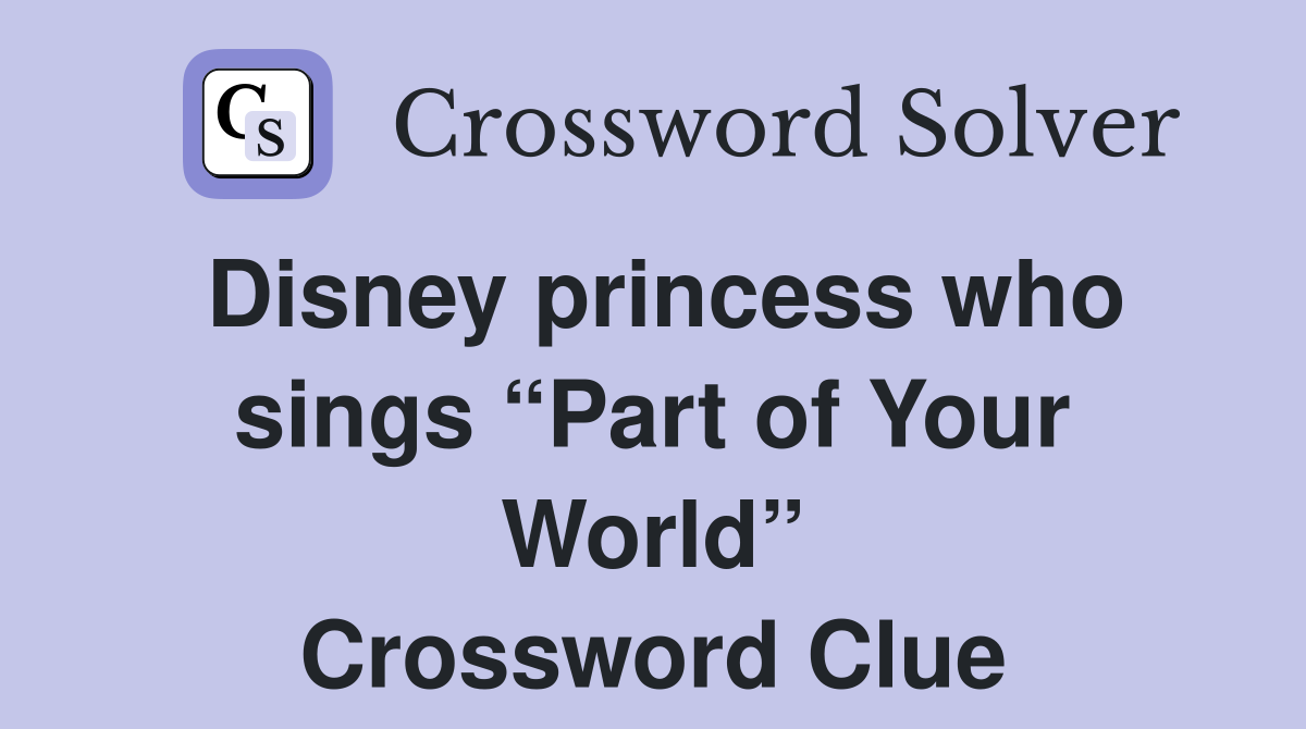 Disney princess who sings “Part of Your World” Crossword Clue