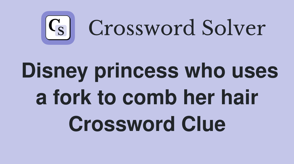 Disney princess who uses a fork to comb her hair Crossword Clue