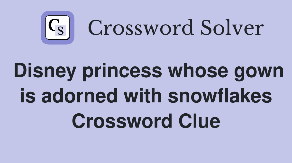 Disney princess whose gown is adorned with snowflakes Crossword Clue