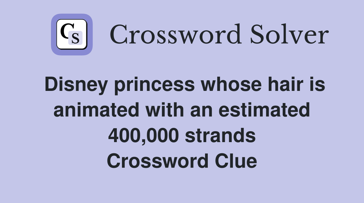 Disney princess whose hair is animated with an estimated 400,000 strands Crossword Clue